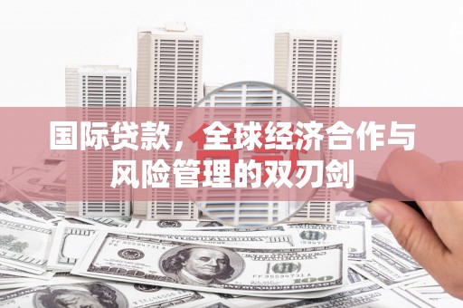 临县国际贷款，全球经济合作与风险管理的双刃剑