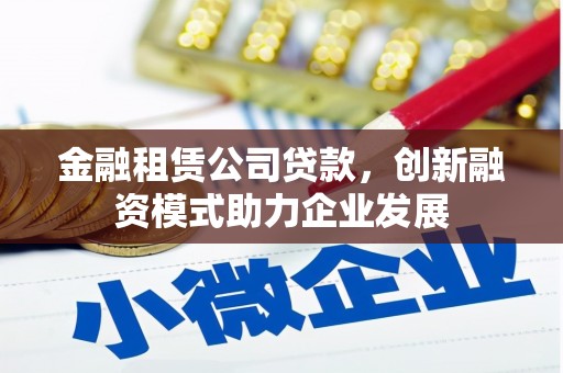 麻山金融租赁公司贷款，创新融资模式助力企业发展