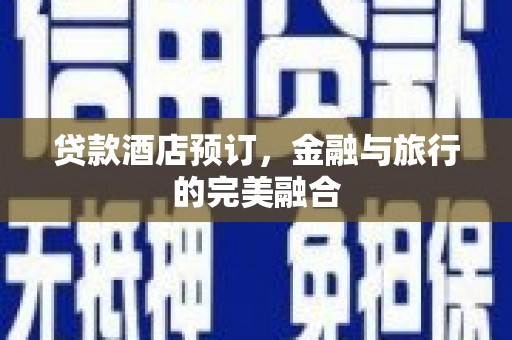 黄骅贷款酒店预订，金融与旅行的完美融合