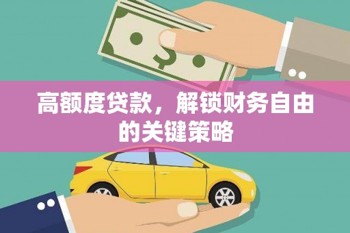阜康高额度贷款，解锁财务自由的关键策略