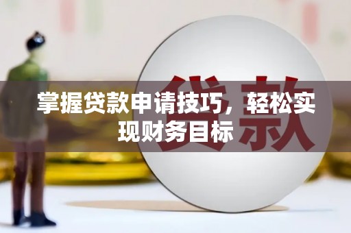 盐山掌握贷款申请技巧，轻松实现财务目标