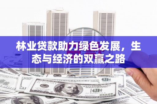 新华林业贷款助力绿色发展，生态与经济的双赢之路