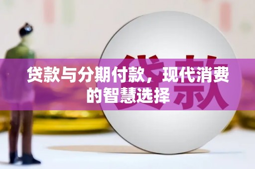 安定贷款与分期付款，现代消费的智慧选择