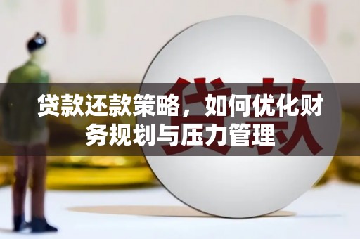勐海贷款还款策略，如何优化财务规划与压力管理
