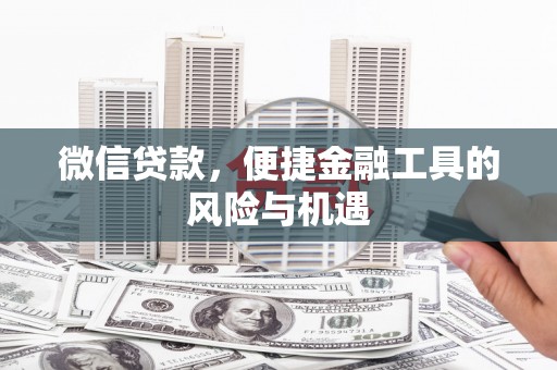 罗东微信贷款，便捷金融工具的风险与机遇