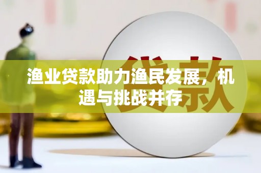 海伦渔业贷款助力渔民发展，机遇与挑战并存