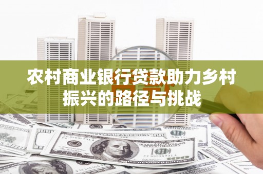 东营农村商业银行贷款助力乡村振兴的路径与挑战
