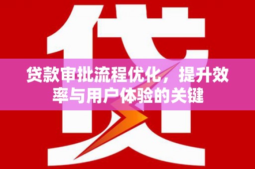 武侯贷款审批流程优化，提升效率与用户体验的关键