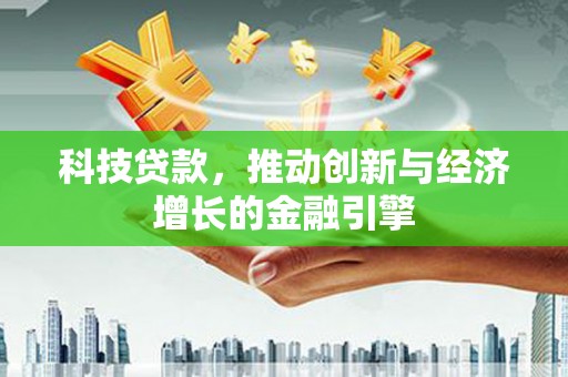 三台科技贷款，推动创新与经济增长的金融引擎