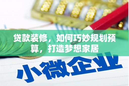 乐东贷款装修，如何巧妙规划预算，打造梦想家居