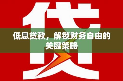 光泽低息贷款，解锁财务自由的关键策略