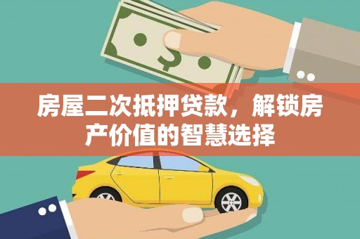 公安房屋二次抵押贷款，解锁房产价值的智慧选择