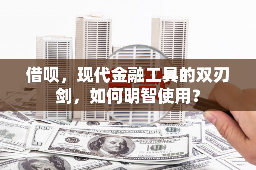新都借呗，现代金融工具的双刃剑，如何明智使用？