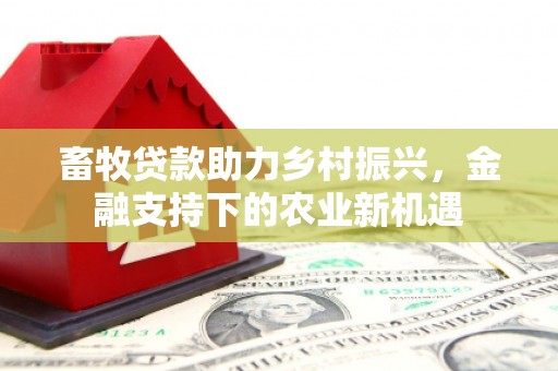 青神畜牧贷款助力乡村振兴，金融支持下的农业新机遇