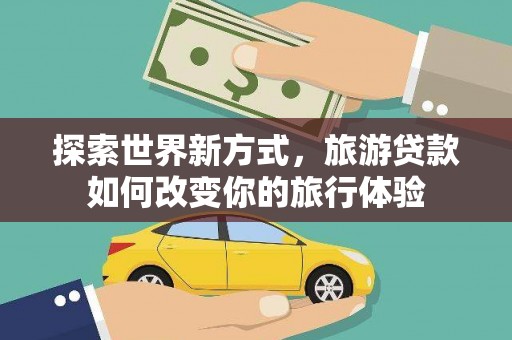 从化探索世界新方式，旅游贷款如何改变你的旅行体验
