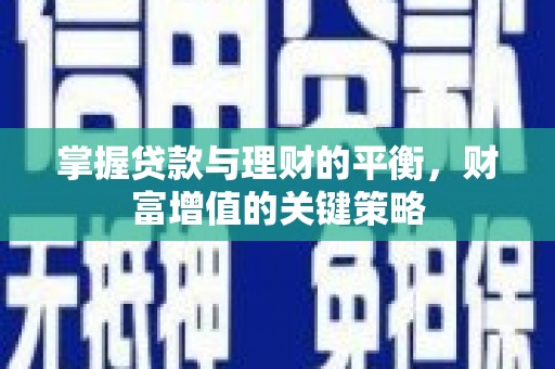 安仁掌握贷款与理财的平衡，财富增值的关键策略