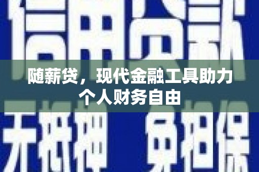 新北随薪贷，现代金融工具助力个人财务自由
