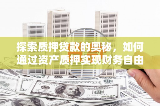 平潭探索质押贷款的奥秘，如何通过资产质押实现财务自由