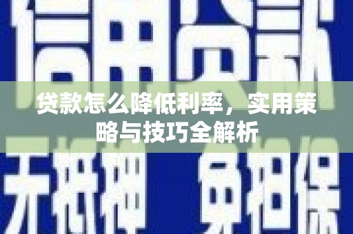 武鸣贷款怎么降低利率，实用策略与技巧全解析