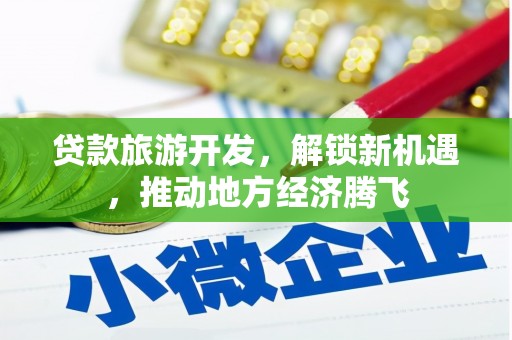 明山贷款旅游开发，解锁新机遇，推动地方经济腾飞