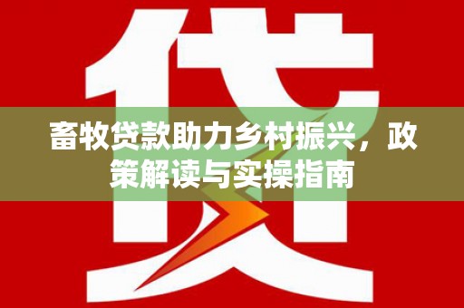 乌伊岭畜牧贷款助力乡村振兴，政策解读与实操指南