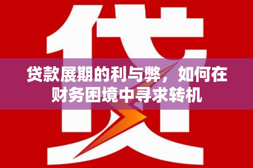 新蔡贷款展期的利与弊，如何在财务困境中寻求转机