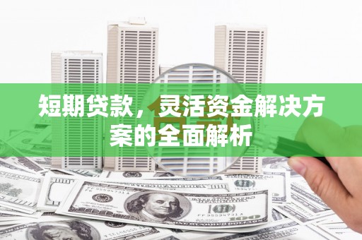 威海短期贷款，灵活资金解决方案的全面解析