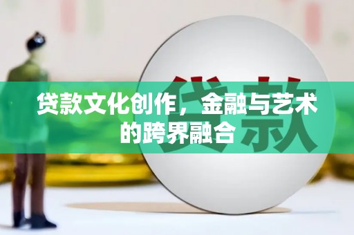 天津贷款文化创作，金融与艺术的跨界融合