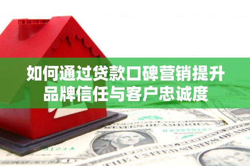 贾汪如何通过贷款口碑营销提升品牌信任与客户忠诚度