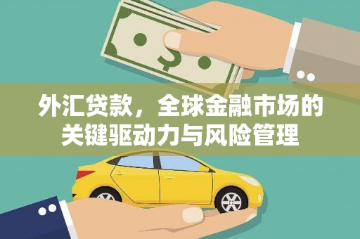 里港外汇贷款，全球金融市场的关键驱动力与风险管理
