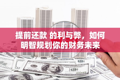 梁河提前还款 的利与弊，如何明智规划你的财务未来