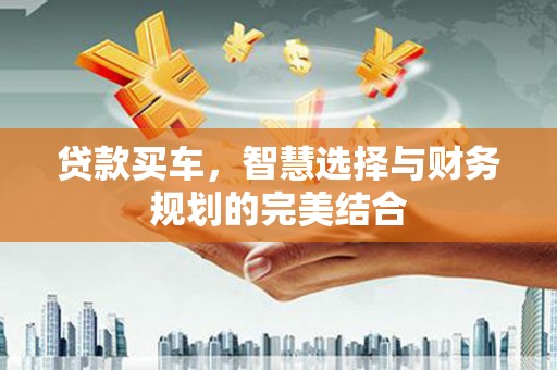 青阳贷款买车，智慧选择与财务规划的完美结合
