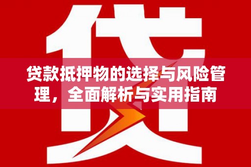 吴川贷款抵押物的选择与风险管理，全面解析与实用指南