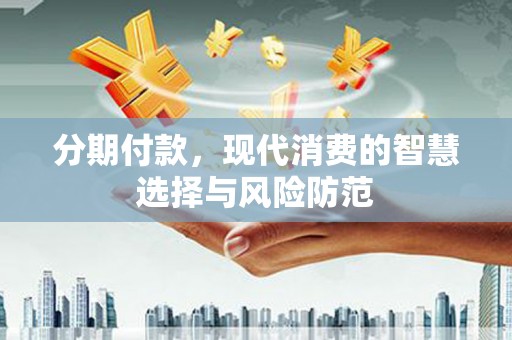 沧源分期付款，现代消费的智慧选择与风险防范