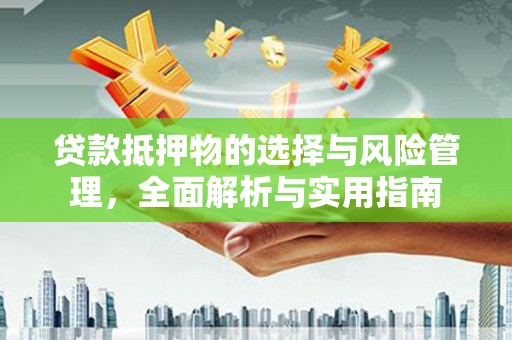 江东贷款抵押物的选择与风险管理，全面解析与实用指南