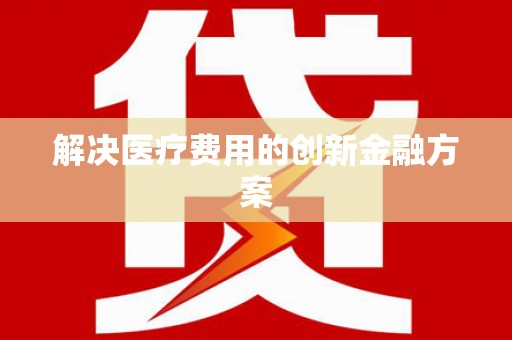 青阳解决医疗费用的创新金融方案