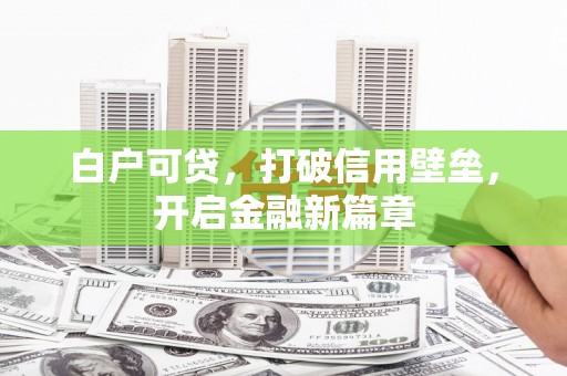 顺城白户可贷，打破信用壁垒，开启金融新篇章