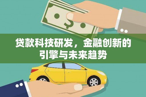 宜章贷款科技研发，金融创新的引擎与未来趋势