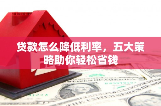 金峰贷款怎么降低利率，五大策略助你轻松省钱