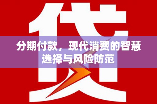 乌拉特前旗分期付款，现代消费的智慧选择与风险防范