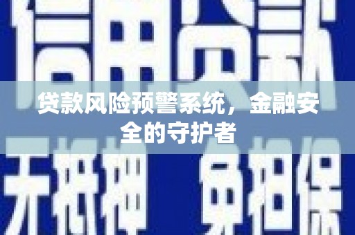 兴宁贷款风险预警系统，金融安全的守护者