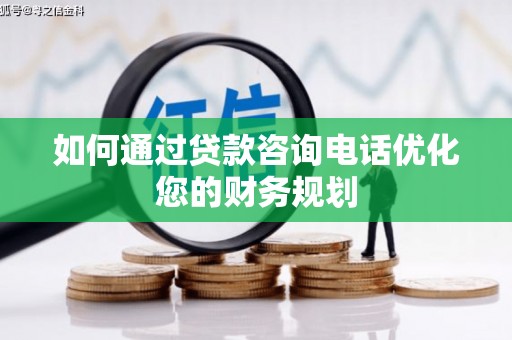 龙城如何通过贷款咨询电话优化您的财务规划