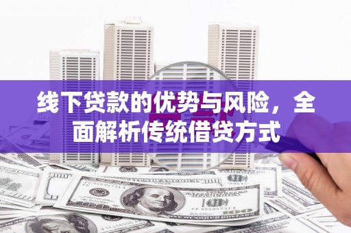 大甲线下贷款的优势与风险，全面解析传统借贷方式