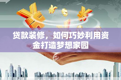 玉山贷款装修，如何巧妙利用资金打造梦想家园