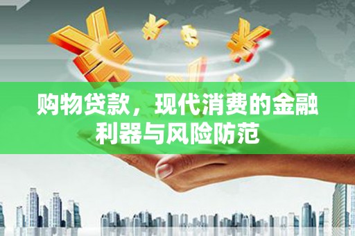 名山购物贷款，现代消费的金融利器与风险防范