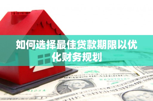 睢阳如何选择最佳贷款期限以优化财务规划