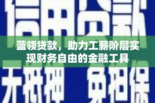 麦寮蓝领贷款，助力工薪阶层实现财务自由的金融工具