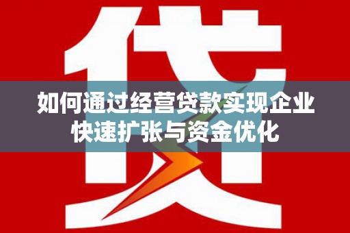 盐水如何通过经营贷款实现企业快速扩张与资金优化