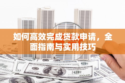 云梦如何高效完成贷款申请，全面指南与实用技巧