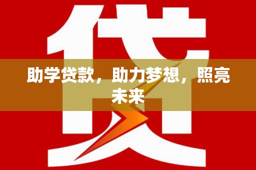 惠安助学贷款，助力梦想，照亮未来